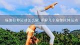 瑜伽拉伸运动怎么做 详解几个瑜伽拉伸运动,瑜伽的拉伸动作有哪些?