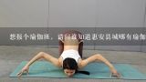 想报个瑜伽班，请问谁知道惠安县城哪有瑜伽馆?学费多少?在惠安附近办个瑜伽馆如何？