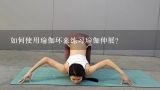 如何使用瑜伽环来练习瑜伽伸展?