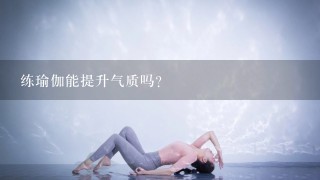 练瑜伽能提升气质吗？