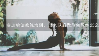 参加瑜伽教练培训，出来以后做瑜伽教练怎么样？