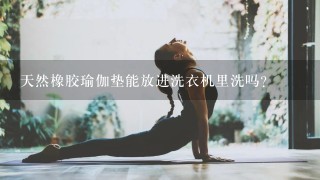 天然橡胶瑜伽垫能放进洗衣机里洗吗？