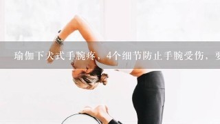 瑜伽下犬式手腕疼，4个细节防止手腕受伤，要怎么做