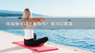 练瑜伽可以变翘臀吗？谁可以教我