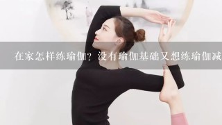 在家怎样练瑜伽？没有瑜伽基础又想练瑜伽减肥，在家该怎么练