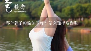 哪个牌子的瑜伽服好？怎么选择瑜伽服