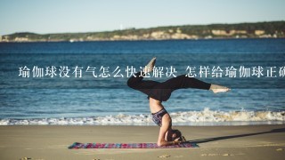 瑜伽球没有气怎么快速解决 怎样给瑜伽球正确充气