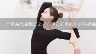 产后减肥瑜伽怎么样？现在好多的年轻妈妈都练习瑜伽，说是可以帮助减肥，效果怎样呢？