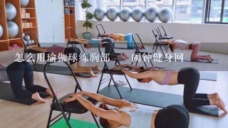 怎么用瑜伽球练胸部 – 闹钟健身网