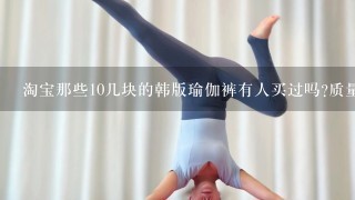 淘宝那些10几块的韩版瑜伽裤有人买过吗?质量怎么样?