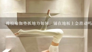 橡胶瑜伽垫抓地力如何，铺在地板上会滑动吗？