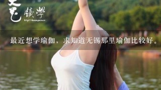 最近想学瑜伽，求知道无锡那里瑜伽比较好。年卡价格