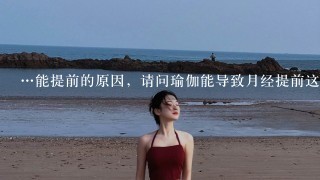 …能提前的原因，请问瑜伽能导致月经提前这么多么？