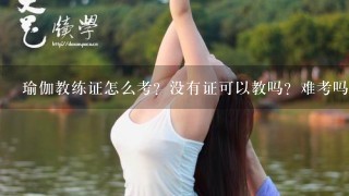 瑜伽教练证怎么考？没有证可以教吗？难考吗？