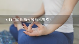 如何用瑜伽球瘦腰和小臂啊?