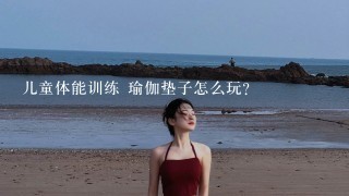 儿童体能训练 瑜伽垫子怎么玩?