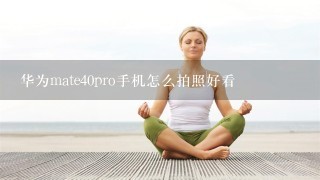 华为mate40pro手机怎么拍照好看