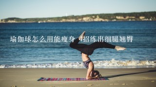 瑜伽球怎么用能瘦身 4招练出细腿翘臀