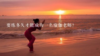 要练多久才能成为1名瑜伽老师？