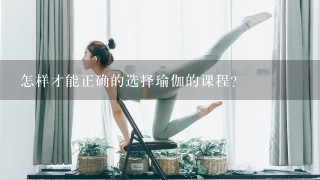 怎样才能正确的选择瑜伽的课程？