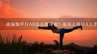 流瑜伽拜日AB怎么排课呢？是先上拜日A上半节课再上拜日B吗？