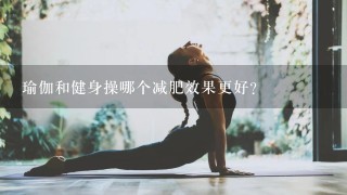 瑜伽和健身操哪个减肥效果更好？