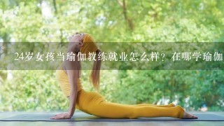 24岁女孩当瑜伽教练就业怎么样？在哪学瑜伽可以当教练？