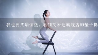 我也要买瑜伽垫，看到艾米达旗舰店的垫子挺漂亮的，而且实惠。评价都不错，不知道质量如何？？