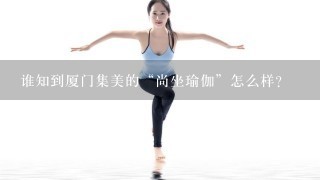 谁知到厦门集美的“尚坐瑜伽”怎么样？