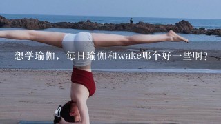 想学瑜伽，每日瑜伽和wake哪个好1些啊？