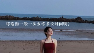 练瑜伽1般1次要练多长时间啊？