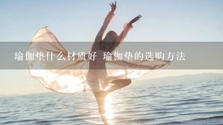 瑜伽垫什么材质好 瑜伽垫的选购方法