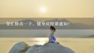 帮忙修改1下，健身房停课通知？