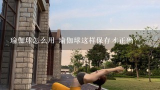 瑜伽球怎么用 瑜伽球这样保存才正确？