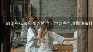 瑜伽呼吸法应在练体位前学会吗？瑜伽该做什么基础准备？