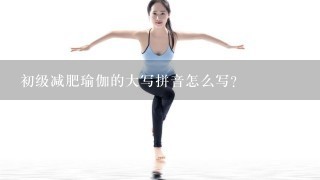 初级减肥瑜伽的大写拼音怎么写？