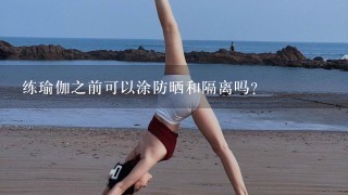 练瑜伽之前可以涂防晒和隔离吗?