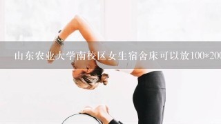 山东农业大学南校区女生宿舍床可以放100*200的垫子吗