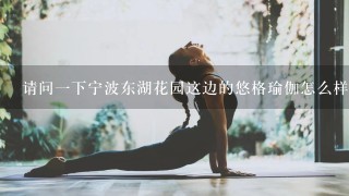 请问1下宁波东湖花园这边的悠格瑜伽怎么样啊？拒绝托儿