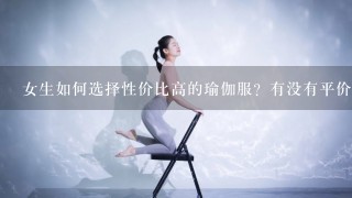 女生如何选择性价比高的瑜伽服？有没有平价推荐？