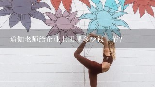 瑜伽老师给企业上团课多少钱1节？