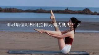 练习瑜伽时如何拉伸大腿内侧呢？