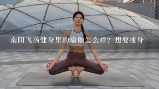 南阳飞扬健身里的瑜伽怎么样？想要瘦身