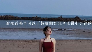 谁知道哪里可以下载瑜伽冥想音乐带引导词的？或者谁有分享1下也可以