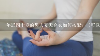 年近4十岁的男人夏天穿衣如何搭配？（可以的话请附上图）？