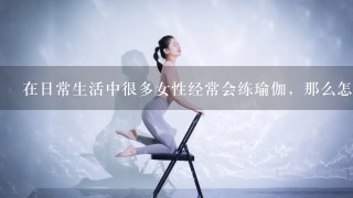 在日常生活中很多女性经常会练瑜伽，那么怎么才能练