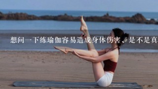 想问1下练瑜伽容易造成身体伤害，是不是真是如此呢?