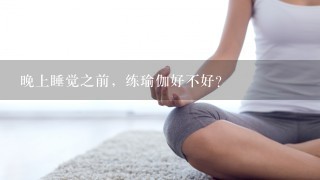 晚上睡觉之前，练瑜伽好不好？