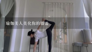 瑜伽美人美化你的膝盖