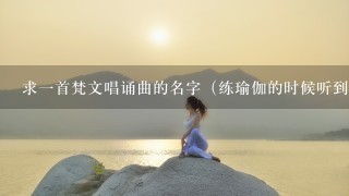 求1首梵文唱诵曲的名字（练瑜伽的时候听到的）